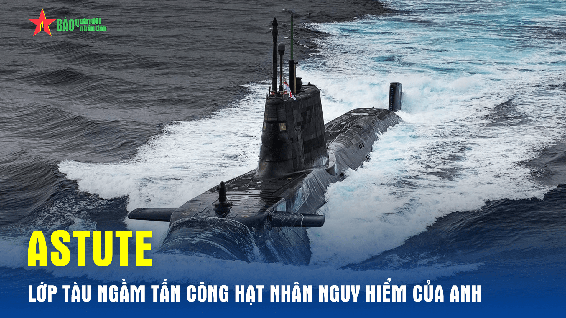 Astute - Lớp tàu ngầm tấn công hạt nhân uy lực của Anh